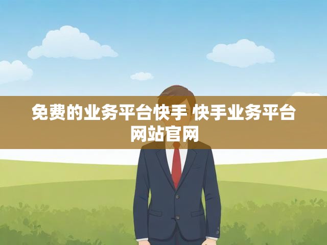 免费的业务平台快手 快手业务平台网站官网