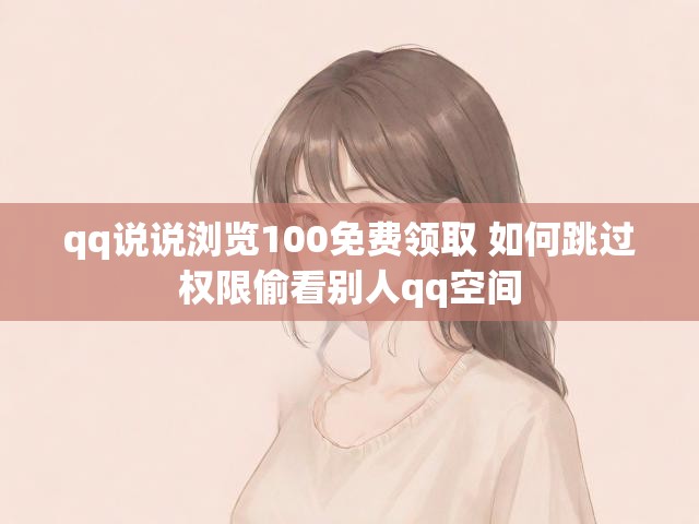 qq说说浏览100免费领取 如何跳过权限偷看别人qq空间