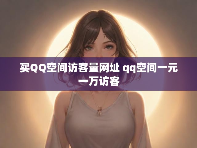 买QQ空间访客量网址 qq空间一元一万访客