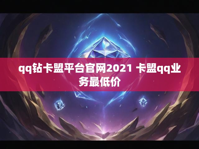 qq钻卡盟平台官网2021 卡盟qq业务最低价