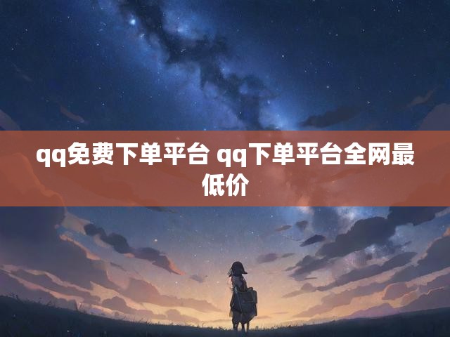 qq免费下单平台 qq下单平台全网最低价