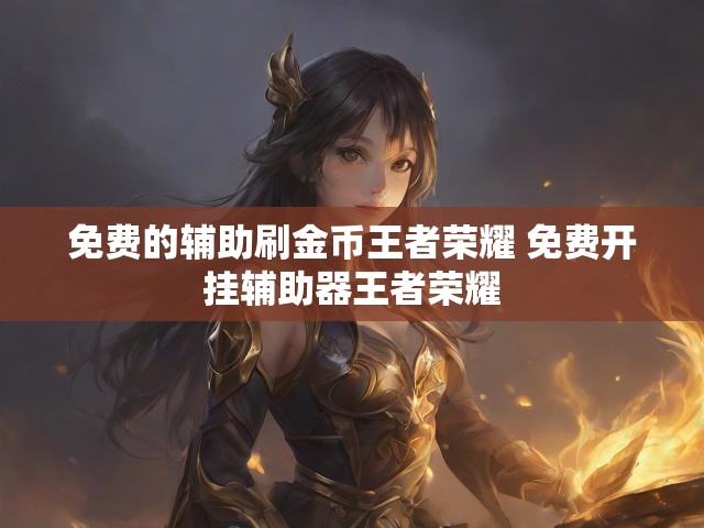 免费的辅助刷金币王者荣耀 免费开挂辅助器王者荣耀