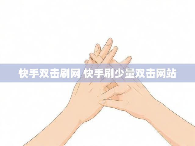 快手双击刷网 快手刷少量双击网站