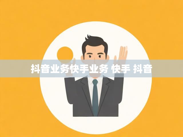抖音业务快手业务 快手 抖音
