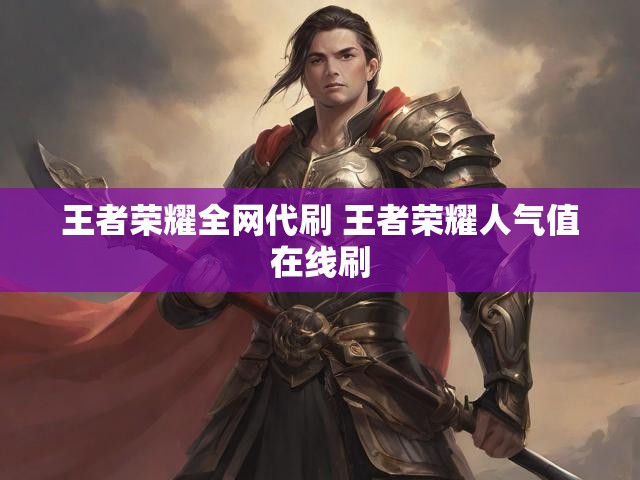 王者荣耀全网代刷 王者荣耀人气值在线刷