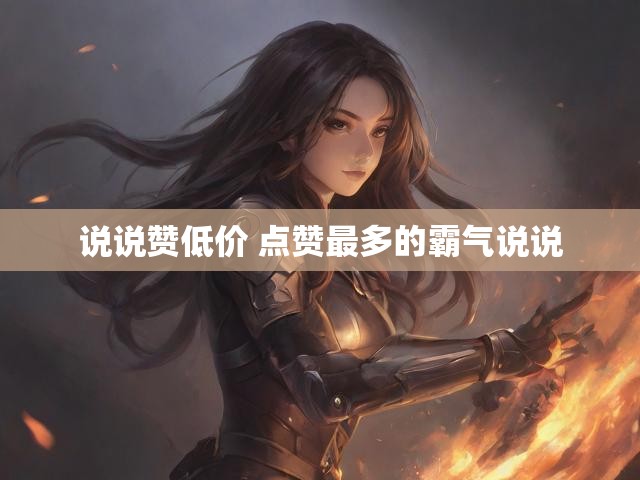 说说赞低价 点赞最多的霸气说说