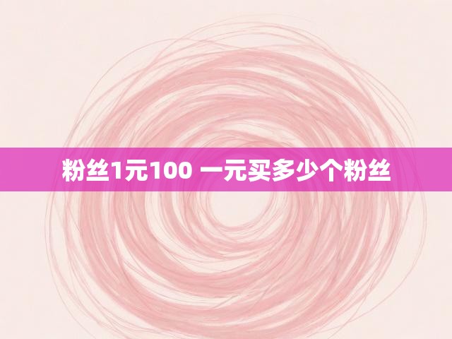 粉丝1元100 一元买多少个粉丝