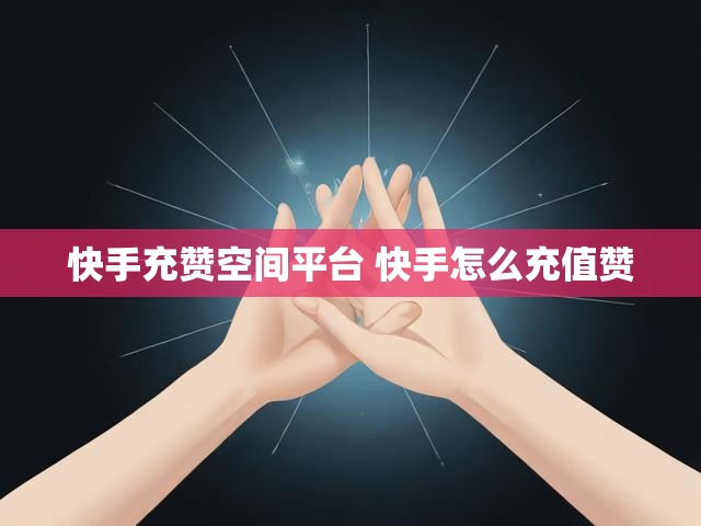 快手充赞空间平台 快手怎么充值赞