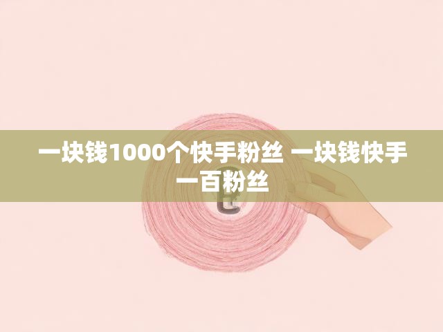 一块钱1000个快手粉丝 一块钱快手一百粉丝