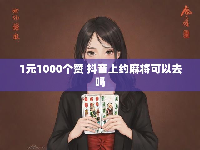 1元1000个赞 抖音上约麻将可以去吗