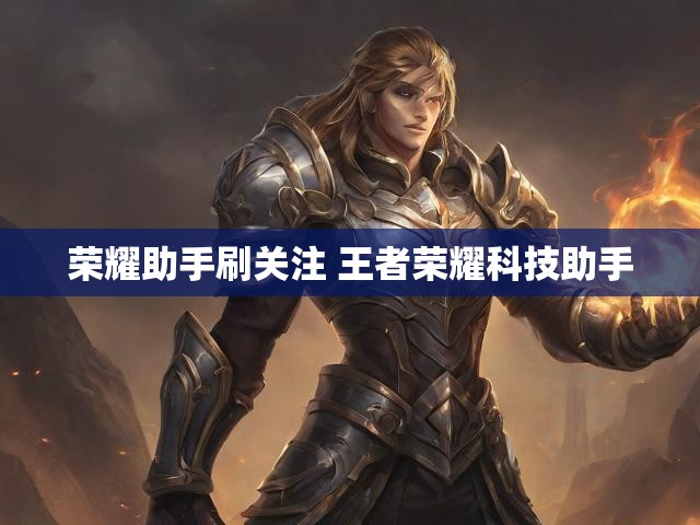 荣耀助手刷关注 王者荣耀科技助手