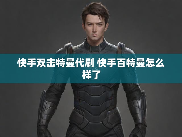 快手双击特曼代刷 快手百特曼怎么样了