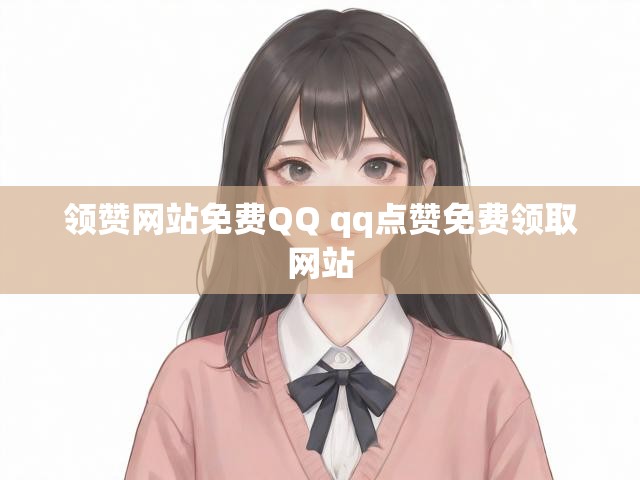 领赞网站免费QQ qq点赞免费领取网站