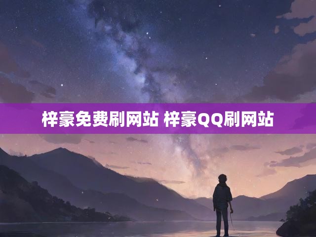 梓豪免费刷网站 梓豪QQ刷网站