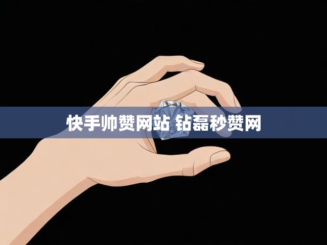 快手帅赞网站 钻磊秒赞网
