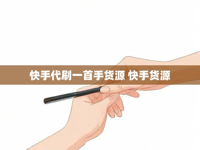 快手代刷一首手货源 快手货源