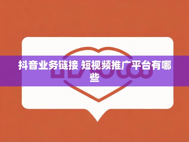 抖音业务链接 短视频推广平台有哪些