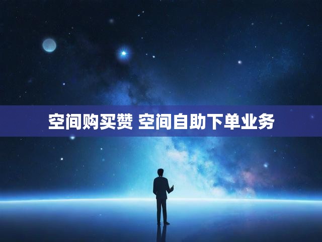 空间购买赞 空间自助下单业务