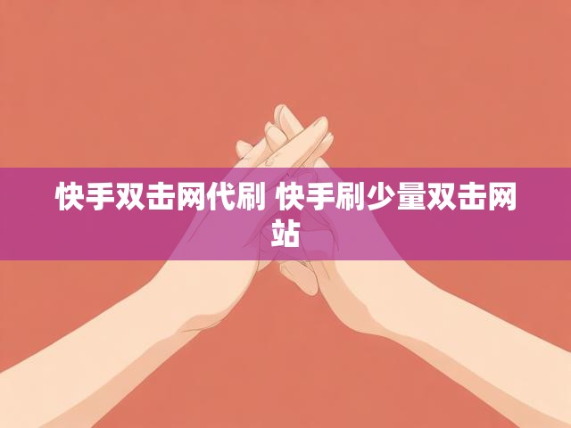 快手双击网代刷 快手刷少量双击网站