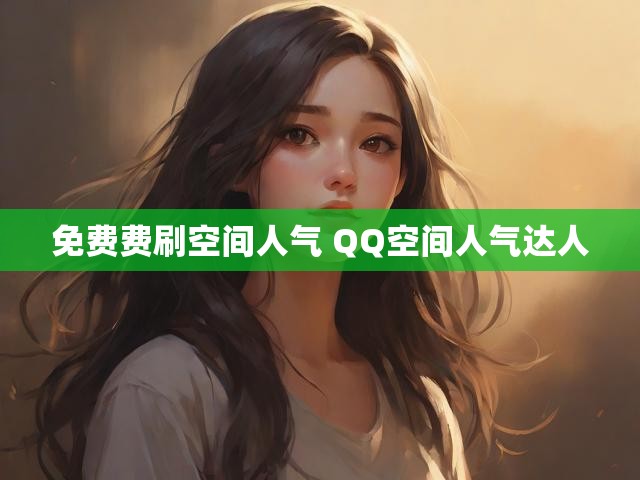 免费费刷空间人气 QQ空间人气达人