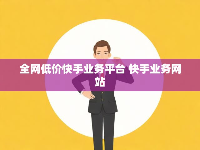 全网低价快手业务平台 快手业务网站