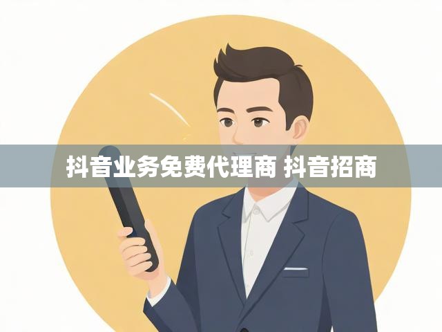 抖音业务免费代理商 抖音招商