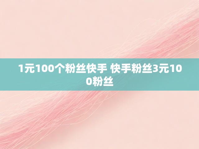 1元100个粉丝快手 快手粉丝3元100粉丝