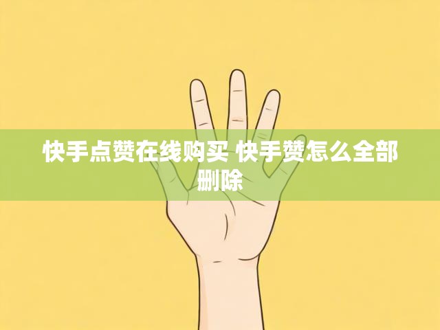 快手点赞在线购买 快手赞怎么全部删除