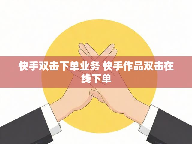 快手双击下单业务 快手作品双击在线下单
