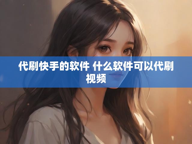 代刷快手的软件 什么软件可以代刷视频
