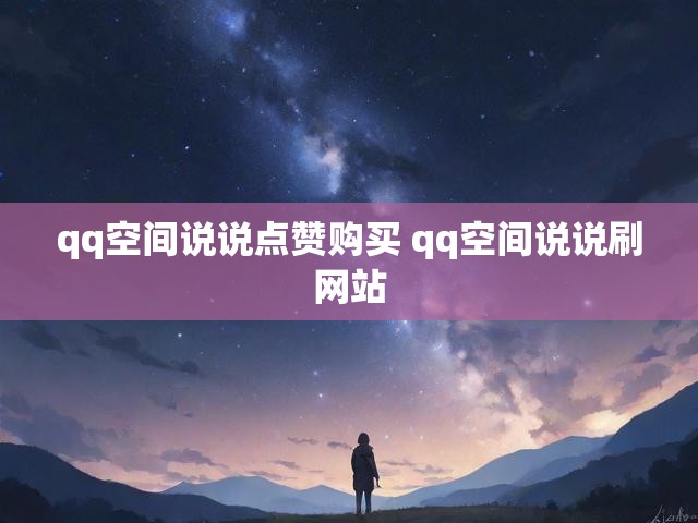 qq空间说说点赞购买 qq空间说说刷网站