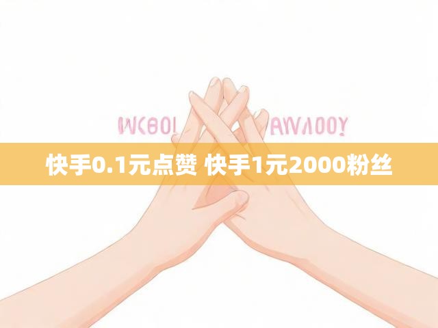 快手0.1元点赞 快手1元2000粉丝