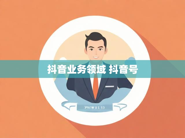 抖音业务领域 抖音号