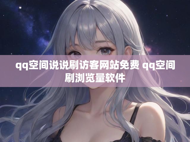 qq空间说说刷访客网站免费 qq空间刷浏览量软件