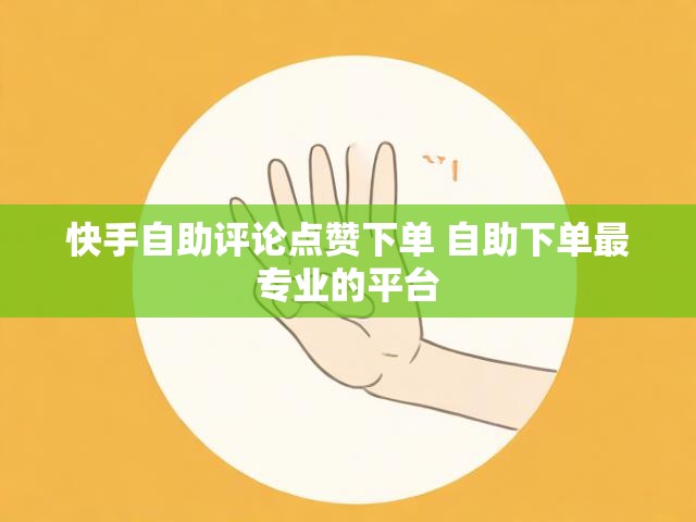 快手自助评论点赞下单 自助下单最专业的平台