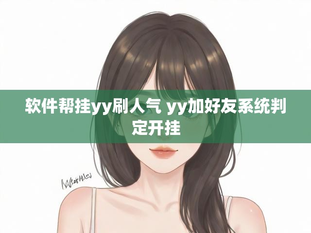 软件帮挂yy刷人气 yy加好友系统判定开挂