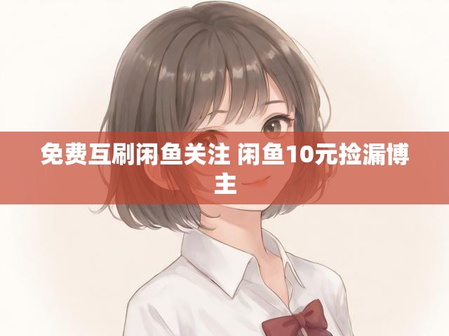 免费互刷闲鱼关注 闲鱼10元捡漏博主