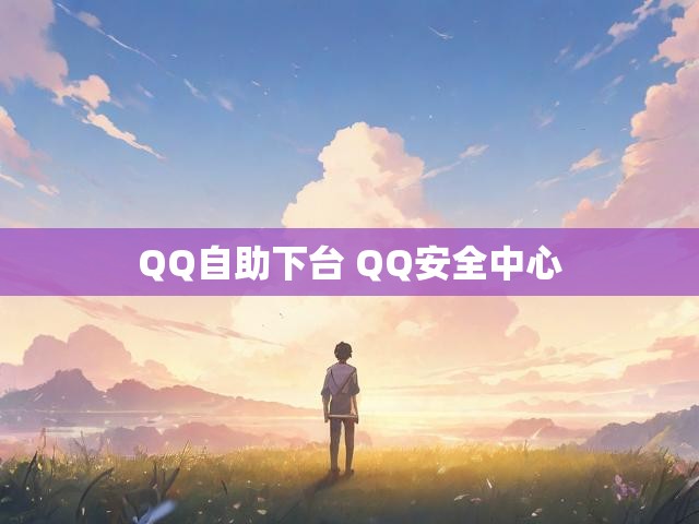QQ自助下台 QQ安全中心