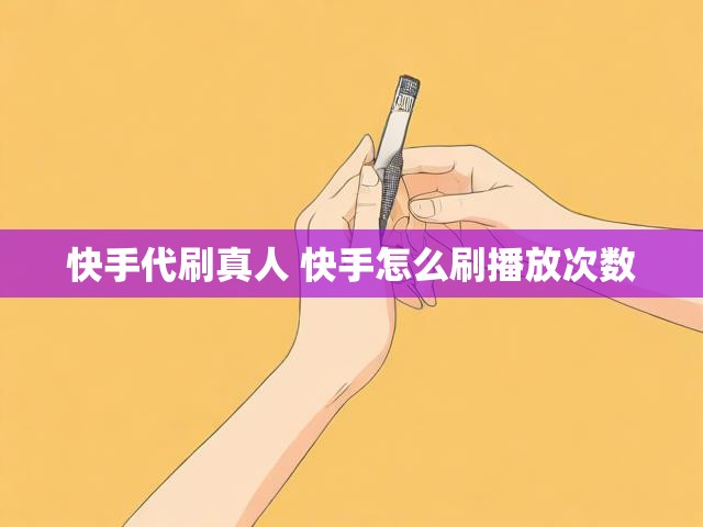 快手代刷真人 快手怎么刷播放次数
