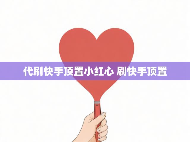 代刷快手顶置小红心 刷快手顶置