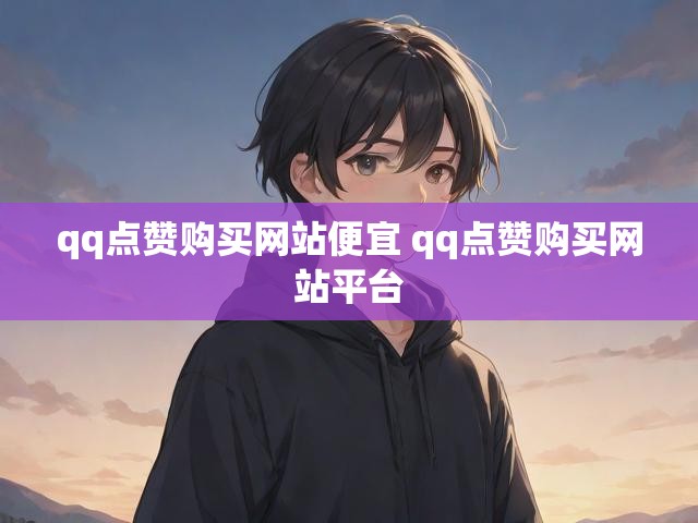qq点赞购买网站便宜 qq点赞购买网站平台