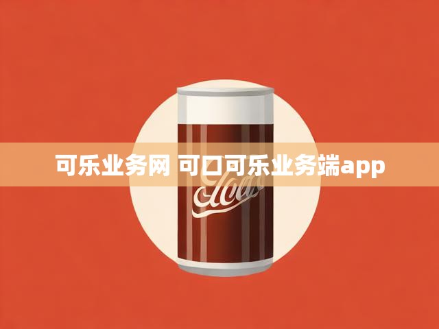 可乐业务网 可口可乐业务端app