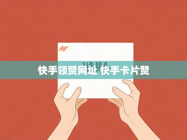 快手领赞网址 快手卡片赞