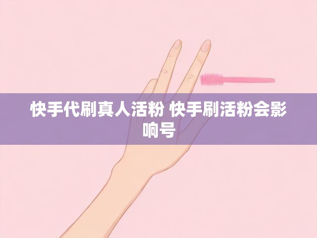 快手代刷真人活粉 快手刷活粉会影响号