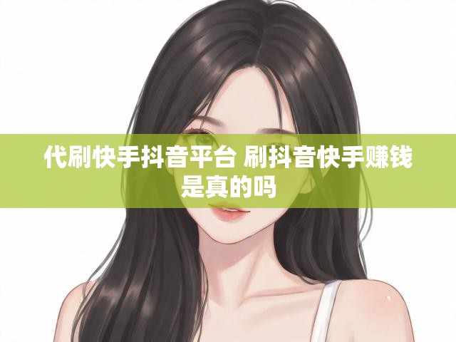 代刷快手抖音平台 刷抖音快手赚钱是真的吗