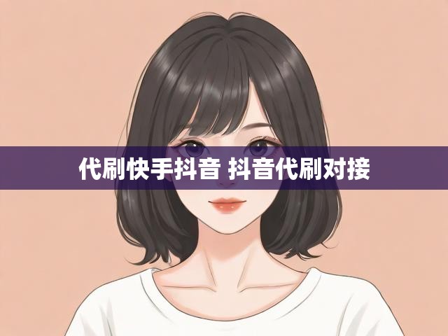 代刷快手抖音 抖音代刷对接