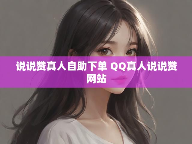 说说赞真人自助下单 QQ真人说说赞网站