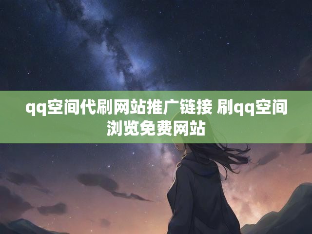 qq空间代刷网站推广链接 刷qq空间浏览免费网站