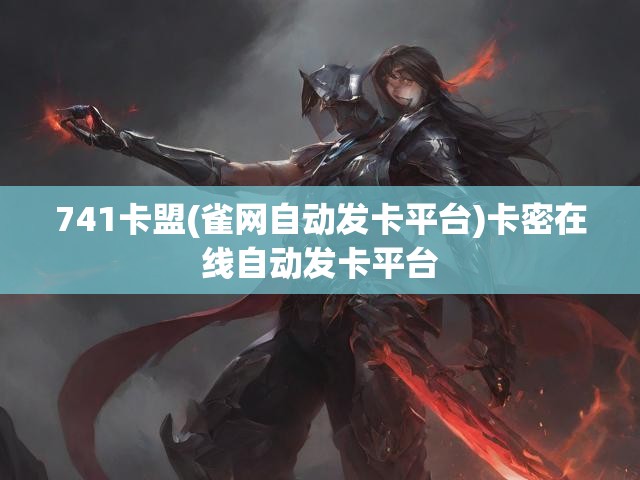 741卡盟(雀网自动发卡平台)卡密在线自动发卡平台