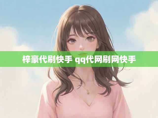 梓豪代刷快手 qq代网刷网快手